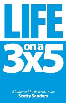 Life on a 3x5: A Framework for Daily Success by Sanders, Scotty