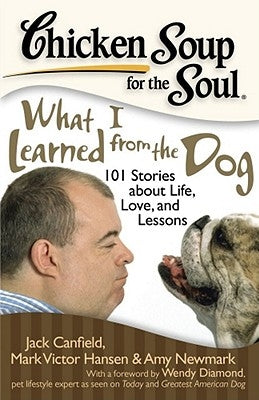 Chicken Soup for the Soul: What I Learned from the Dog: 101 Stories about Life, Love, and Lessons by Canfield, Jack