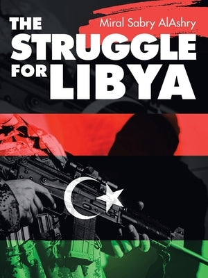 The Struggle for Libya by Alashry, Miral Sabry
