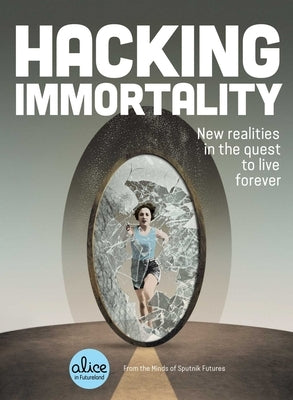 Hacking Immortality: New Realities in the Quest to Live Forever by Sputnik Futures