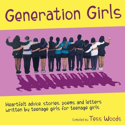 Generation Girls: Heartfelt advice, stories, poems and letters written by teenage girls for teenage girls. by Woods, Tess