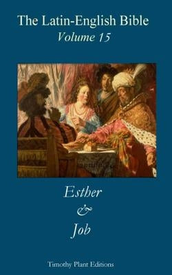 The Latin-English Bible - Vol 15: Esther & Job by Plant, Timothy