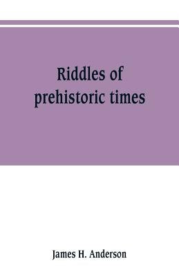 Riddles of prehistoric times by Anderson, James H.