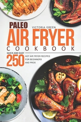 Paleo Air Fryer Cookbook - Quick and Easy 250 Hot Air Fryer Recipes for Beginners and Pros by Green, Victoria