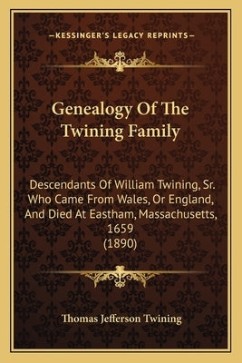 Genealogy Of The Twining Family: Descendants Of William Twining, Sr. Who Came From Wales, Or England, And Died At Eastham, Massachusetts, 1659 (1890) by Twining, Thomas Jefferson