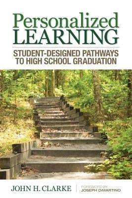 Personalized Learning: Student-Designed Pathways to High School Graduation by Clarke, John H.