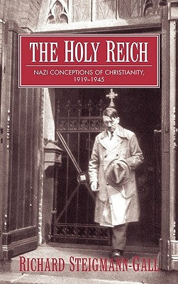 The Holy Reich: Nazi Conceptions of Christianity, 1919-1945 by Steigmann-Gall, Richard