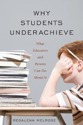Why Students Underachieve: What Educators and Parents Can Do about It by Melrose, Regalena
