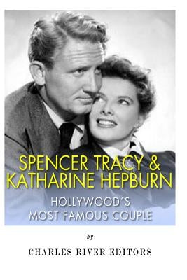 Spencer Tracy and Katharine Hepburn: Hollywood's Most Famous Couple by Charles River Editors