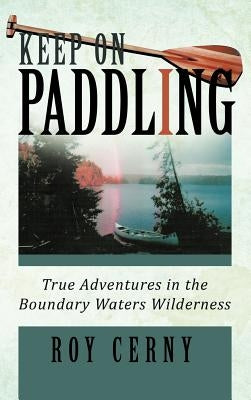 Keep on Paddling: True Adventures in the Boundary Waters Wilderness by Cerny, Roy