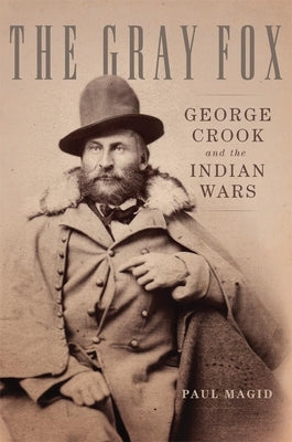 The Gray Fox: George Crook and the Indian Wars by Magid, Paul