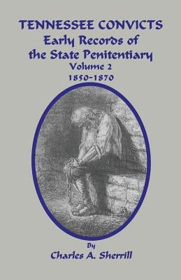 Tennessee Convicts: Early Records of the State Penitentiary 1850-1870. Volume 2 by Sherrill, Charles