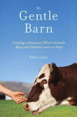 My Gentle Barn: Creating a Sanctuary Where Animals Heal and Children Learn to Hope by Laks, Ellie