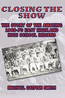 Closing the Show: The story of the amazing 1969-70 East Highland High School Indians by Smith, Michael Catfish