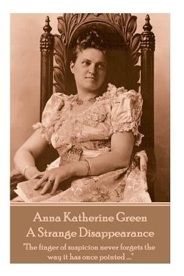 Anne Katherine Green - A Strange Disappearance: "The finger of suspicion never forgets the way it has once pointed ...." by Green, Anna Katherine