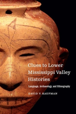 Clues to Lower Mississippi Valley Histories: Language, Archaeology, and Ethnography by Kaufman, David V.