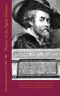 Theory of the Figure Human: Theory of the Figure Human, Considers in His Principles, Either in Repose or in Movement by Strong, Bryan