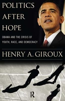 Politics After Hope: Obama and the Crisis of Youth, Race, and Democracy by Giroux, Henry A.