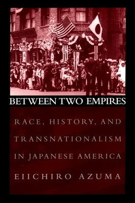 Between Two Empires: Race, History, and Transnationalism in Japanese America by Azuma, Eiichiro