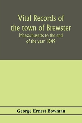 Vital records of the town of Brewster, Massachusetts to the end of the year 1849 by Ernest Bowman, George
