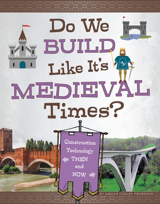 Do We Build Like It's Medieval Times?: Construction Technology Then and Now by Peterson, Megan Cooley