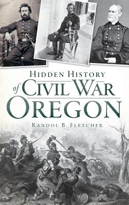 Hidden History of Civil War Oregon by Fletcher, Randol B.