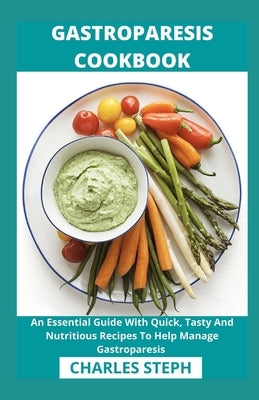 Gastroparesis Cookbook: An Essential Guide With Quick, Tasty And Nutritious Recipes To Help Manage Gastroparesis by Charles Steph