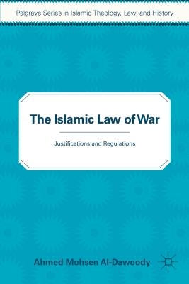 The Islamic Law of War: Justifications and Regulations by Al-Dawoody, A.