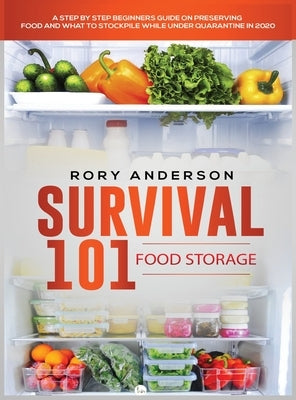 Survival 101 Food Storage: A Step by Step Beginners Guide on Preserving Food and What to Stockpile While Under Quarantine by Anderson, Rory