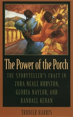 Power of the Porch: The Storyteller's Craft in Zora Neale Hurston, Gloria Naylor, and Randall Kenan by Harris, Trudier