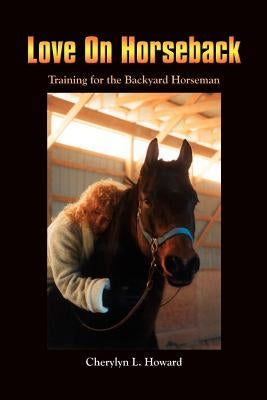 Love On Horseback: Training for the Backyard Horseman by Howard, Cherylyn L.