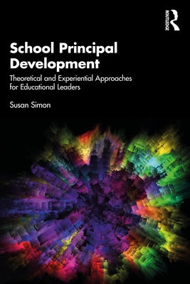 School Principal Development: Theoretical and Experiential Approaches for Educational Leaders by Simon, Susan