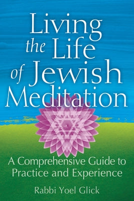 Living the Life of Jewish Meditation: A Comprehensive Guide to Practice and Experience by Glick, Yoel