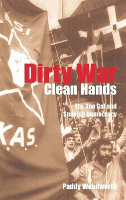 Dirty War, Clean Hands: Eta, the Gal and Spanish Democracy by Woodworth, Paddy