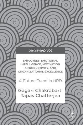 Employees' Emotional Intelligence, Motivation & Productivity, and Organizational Excellence: A Future Trend in Hrd by Chakrabarti, Gagari