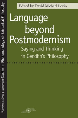 Language Beyond Postmodernism: Saying and Thinking in Gendlin Philosophy by Kleinberg-Levin, David