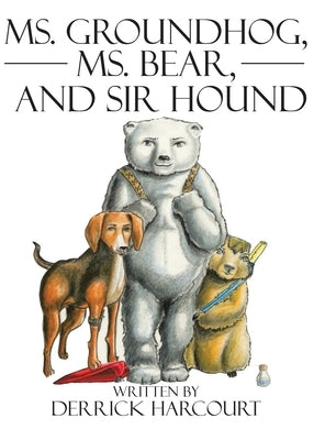 Ms. Groundhog, Ms. Bear, and Sir Hound by Harcourt, Derrick