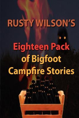 Rusty Wilson's Eighteen Pack of Bigfoot Campfire Stories by Wilson, Rusty