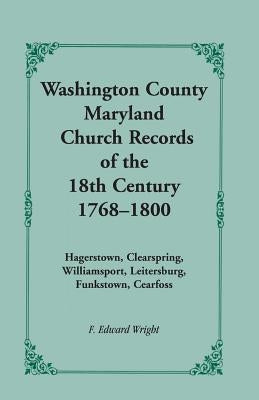 Washington County [Maryland] Church Records of the 18th Century, 1768-1800 by Wright, F. Edward