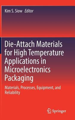 Die-Attach Materials for High Temperature Applications in Microelectronics Packaging: Materials, Processes, Equipment, and Reliability by Siow, Kim S.