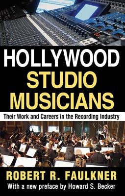Hollywood Studio Musicians: Their Work and Careers in the Recording Industry by Faulkner, Robert R.