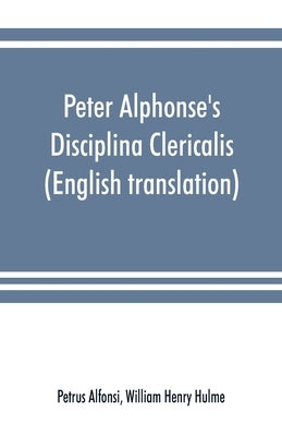 Peter Alphonse's Disciplina Clericalis (English translation) from the fifteenth century Worcester Cathedral Manuscript F. 172 by Alfonsi, Petrus
