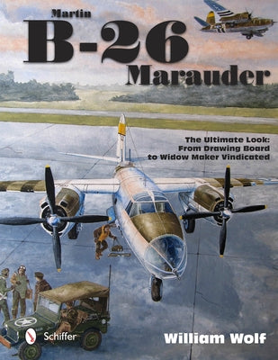 Martin B-26 Marauder: The Ultimate Look: From Drawing Board to Widow Maker Vindicated by Wolf, William