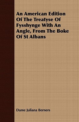 An American Edition of the Treatyse of Fysshynge with an Angle, from the Boke of St Albans by Berners, Dame Juliana