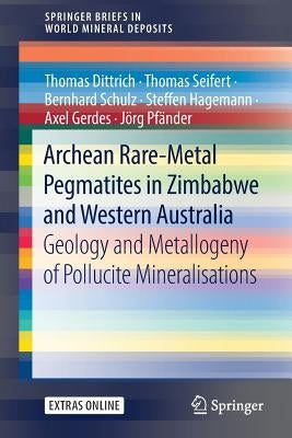 Archean Rare-Metal Pegmatites in Zimbabwe and Western Australia: Geology and Metallogeny of Pollucite Mineralisations by Dittrich, Thomas