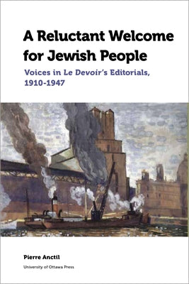 A Reluctant Welcome for Jewish People: Voices in Le Devoir's Editorials, 1910-1947 by Anctil, Pierre