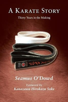 A Karate Story: Thirty Years in the Making by Kanazawa Soke, Hirokazu