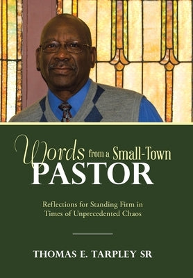 Words from a Small-Town Pastor: Reflections for Standing Firm in Times of Unprecedented Chaos by Tarpley, Thomas E., Sr.
