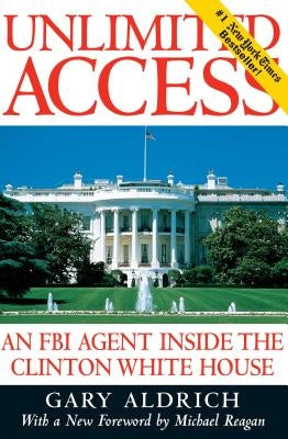 Unlimited Access: An FBI Agent Inside the Clinton White House by Aldrich, Gary