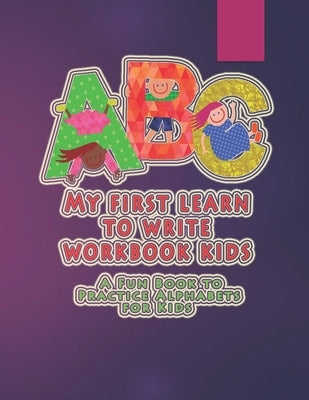My first learn to write workbook kids: A Fun Book to Practice Alphabets for Kids by Gfx, Albert